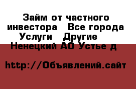 Займ от частного инвестора - Все города Услуги » Другие   . Ненецкий АО,Устье д.
